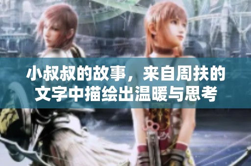 小叔叔的故事，来自周扶的文字中描绘出温暖与思考