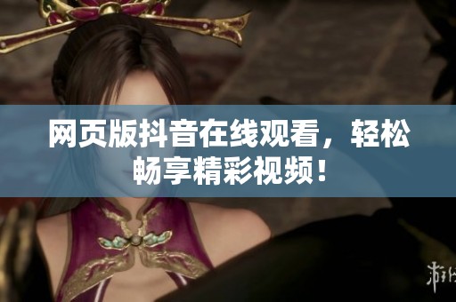 网页版抖音在线观看，轻松畅享精彩视频！