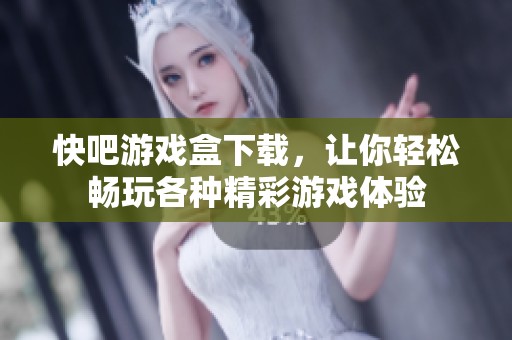 快吧游戏盒下载，让你轻松畅玩各种精彩游戏体验