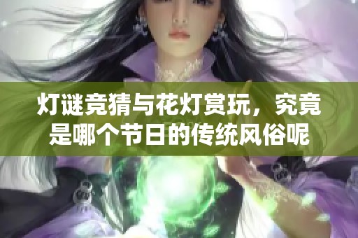 灯谜竞猜与花灯赏玩，究竟是哪个节日的传统风俗呢