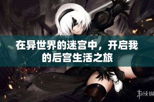 在异世界的迷宫中，开启我的后宫生活之旅