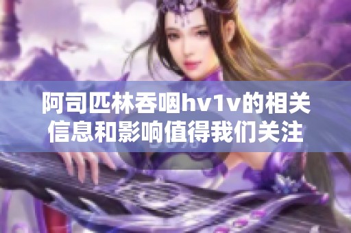 阿司匹林吞咽hv1v的相关信息和影响值得我们关注