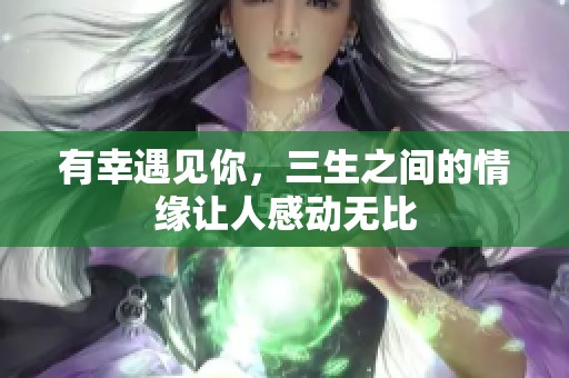 有幸遇见你，三生之间的情缘让人感动无比