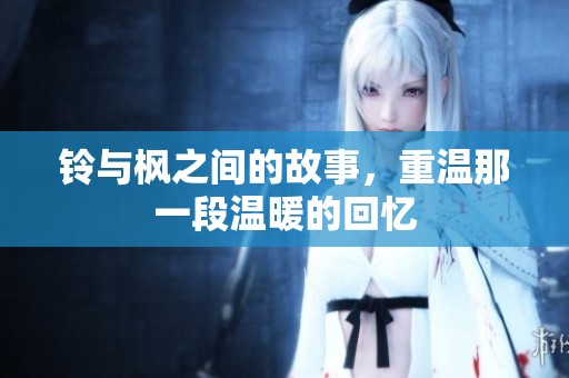 铃与枫之间的故事，重温那一段温暖的回忆