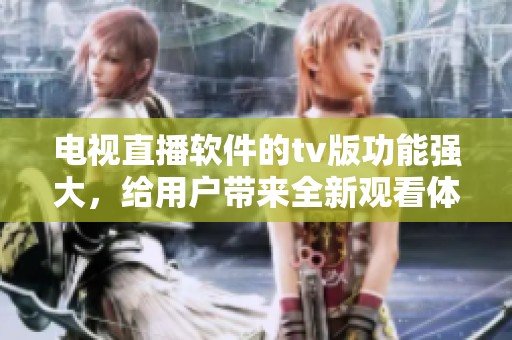 电视直播软件的tv版功能强大，给用户带来全新观看体验