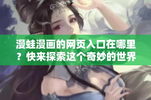 漫蛙漫画的网页入口在哪里？快来探索这个奇妙的世界吧！