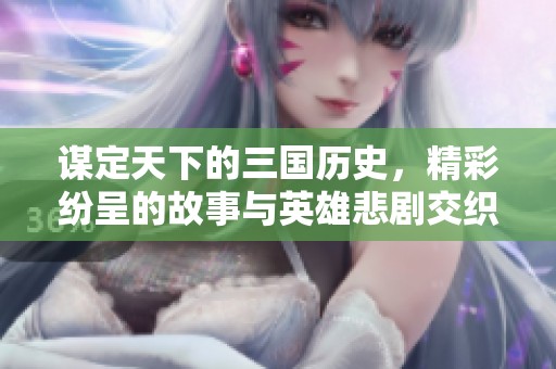 谋定天下的三国历史，精彩纷呈的故事与英雄悲剧交织在一起