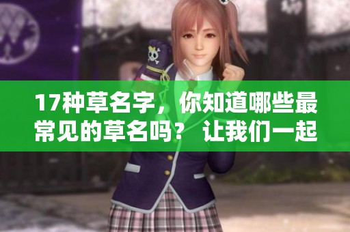 17种草名字，你知道哪些最常见的草名吗？ 让我们一起来了解一下这些草的名称。