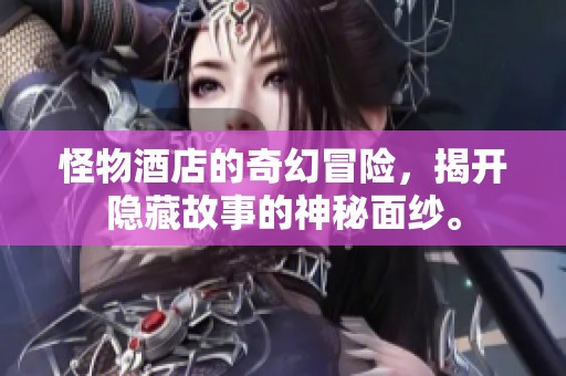 怪物酒店的奇幻冒险，揭开隐藏故事的神秘面纱。