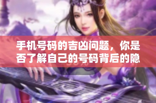 手机号码的吉凶问题，你是否了解自己的号码背后的隐含寓意呢