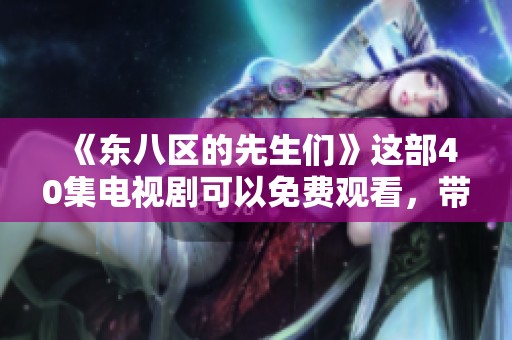 《东八区的先生们》这部40集电视剧可以免费观看，带给你无限精彩体验