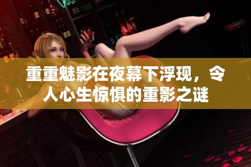 重重魅影在夜幕下浮现，令人心生惊惧的重影之谜