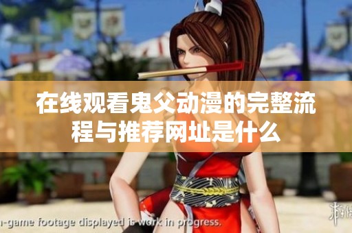 在线观看鬼父动漫的完整流程与推荐网址是什么