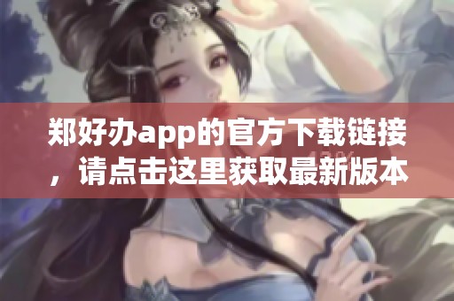 郑好办app的官方下载链接，请点击这里获取最新版本的应用程序。