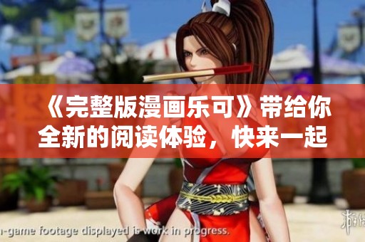 《完整版漫画乐可》带给你全新的阅读体验，快来一起探寻精彩故事吧