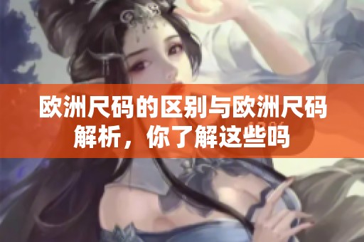 欧洲尺码的区别与欧洲尺码解析，你了解这些吗