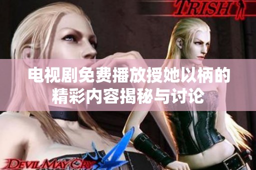 电视剧免费播放授她以柄的精彩内容揭秘与讨论