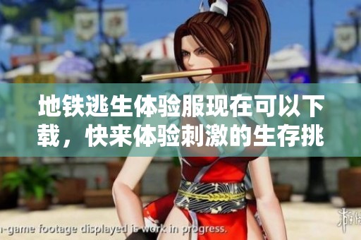 地铁逃生体验服现在可以下载，快来体验刺激的生存挑战吧！