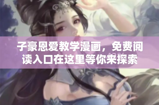 子豪恩爱教学漫画，免费阅读入口在这里等你来探索