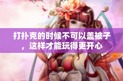 打扑克的时候不可以盖被子，这样才能玩得更开心