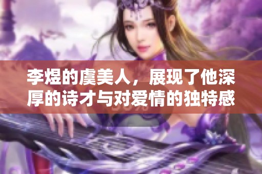 李煜的虞美人，展现了他深厚的诗才与对爱情的独特感悟