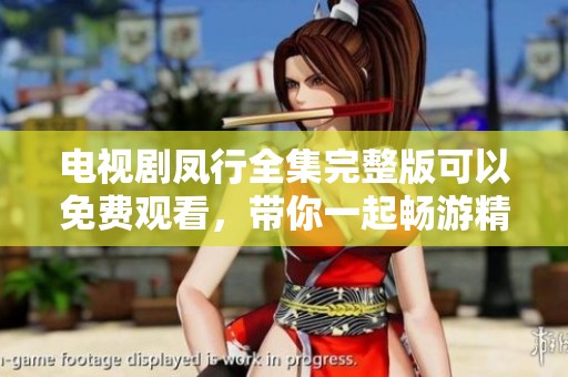 电视剧凤行全集完整版可以免费观看，带你一起畅游精彩剧情！