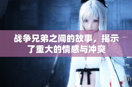 战争兄弟之间的故事，揭示了重大的情感与冲突