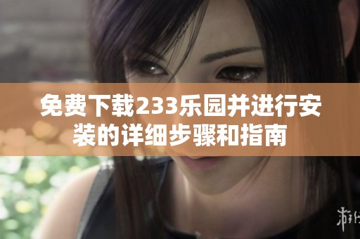 免费下载233乐园并进行安装的详细步骤和指南