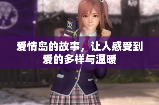 爱情岛的故事，让人感受到爱的多样与温暖