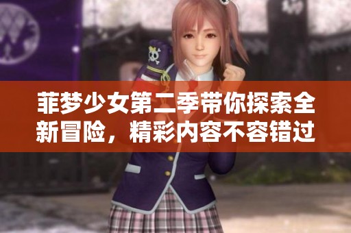 菲梦少女第二季带你探索全新冒险，精彩内容不容错过！