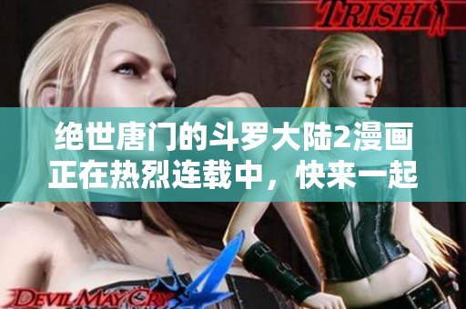 绝世唐门的斗罗大陆2漫画正在热烈连载中，快来一起探索新的精彩故事吧！