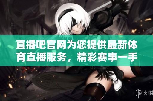 直播吧官网为您提供最新**直播服务，精彩赛事一手掌握不容错过
