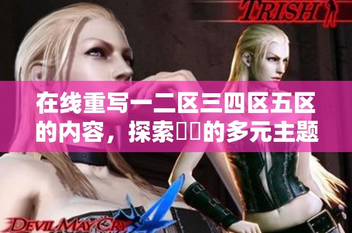在线重写一二区三四区五区的内容，探索亂倫的多元主题与情节