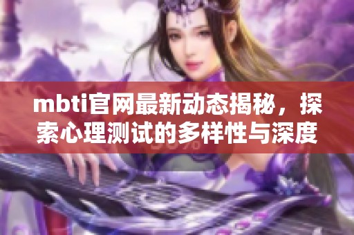 mbti官网最新动态揭秘，探索心理测试的多样性与深度分析