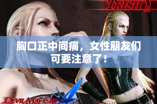 胸口正中间痛，女性朋友们可要注意了！