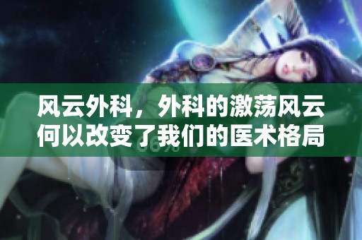 风云外科，外科的激荡风云何以改变了我们的医术格局