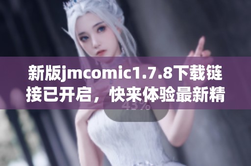 新版jmcomic1.7.8下载链接已开启，快来体验最新精彩内容吧