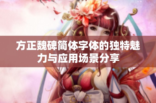 方正魏碑简体字体的独特魅力与应用场景分享