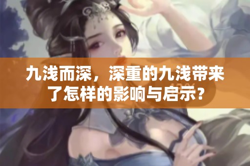 九浅而深，深重的九浅带来了怎样的影响与启示？