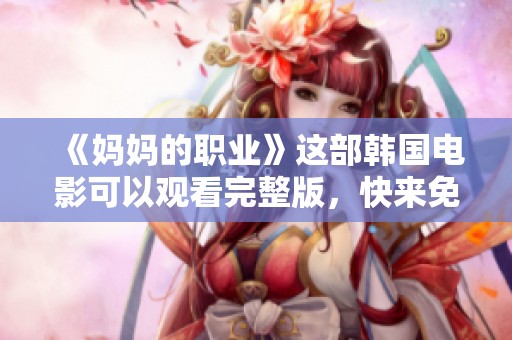 《妈妈的职业》这部韩国电影可以观看完整版，快来免费观看吧