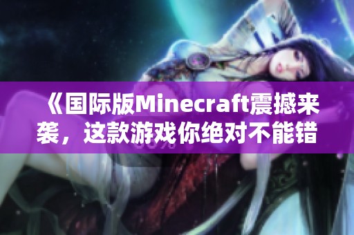 《国际版Minecraft震撼来袭，这款游戏你绝对不能错过！》