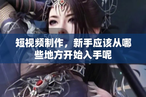 短视频制作，新手应该从哪些地方开始入手呢