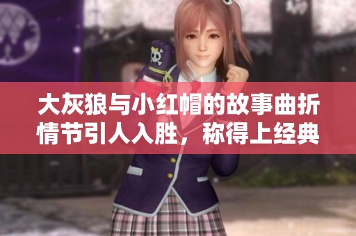 大灰狼与小红帽的故事曲折情节引人入胜，称得上经典传奇