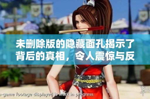 未删除版的隐藏面孔揭示了背后的真相，令人震惊与反思的故事展开。