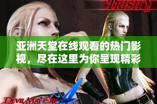 亚洲天堂在线观看的热门影视，尽在这里为你呈现精彩内容！