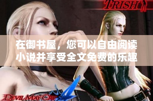 在御书屋，您可以自由阅读小说并享受全文免费的乐趣