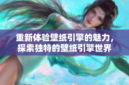 重新体验壁纸引擎的魅力，探索独特的壁纸引擎世界