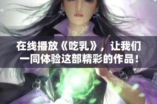在线播放《吃乳》，让我们一同体验这部精彩的作品！