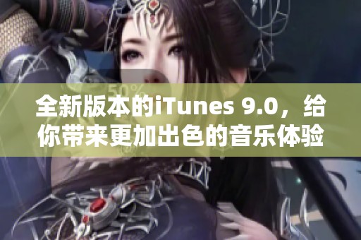 全新版本的iTunes 9.0，给你带来更加出色的音乐体验