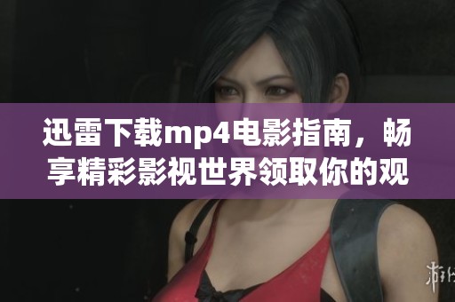 迅雷下载mp4电影指南，畅享精彩影视世界领取你的观影乐趣